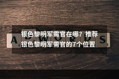 银色黎明军需官在哪？推荐银色黎明军需官的7个位置