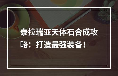 泰拉瑞亚天体石合成攻略：打造最强装备！