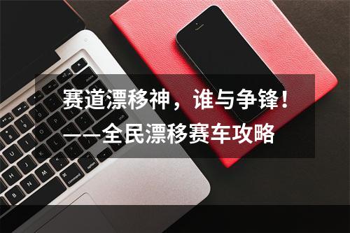 赛道漂移神，谁与争锋！——全民漂移赛车攻略