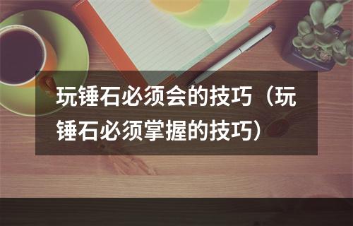 玩锤石必须会的技巧（玩锤石必须掌握的技巧）