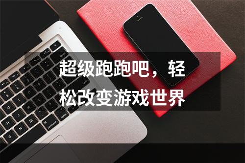 超级跑跑吧，轻松改变游戏世界