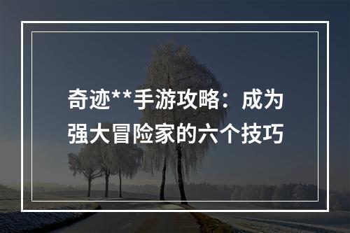 奇迹**手游攻略：成为强大冒险家的六个技巧