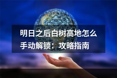 明日之后白树高地怎么手动解锁：攻略指南