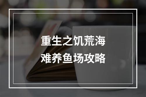 重生之饥荒海难养鱼场攻略