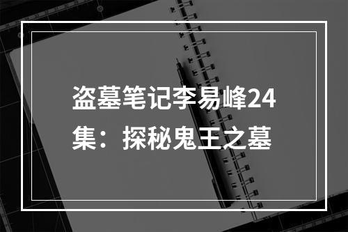 盗墓笔记李易峰24集：探秘鬼王之墓