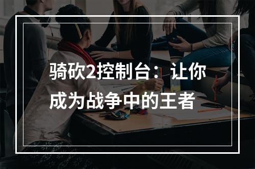 骑砍2控制台：让你成为战争中的王者