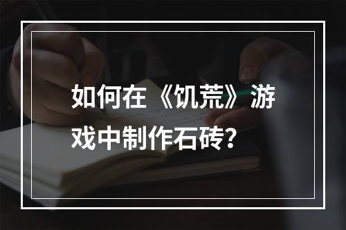 如何在《饥荒》游戏中制作石砖？