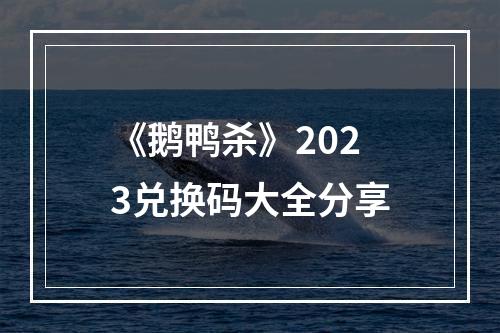 《鹅鸭杀》2023兑换码大全分享