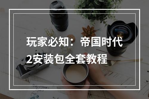 玩家必知：帝国时代2安装包全套教程