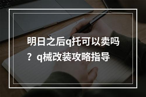 明日之后q托可以卖吗？q械改装攻略指导