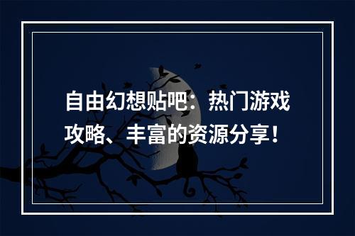 自由幻想贴吧：热门游戏攻略、丰富的资源分享！