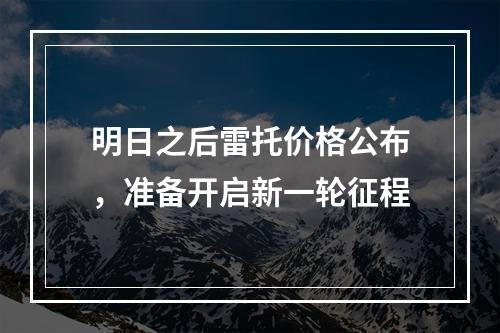 明日之后雷托价格公布，准备开启新一轮征程