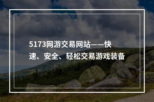 5173网游交易网站——快速、安全、轻松交易游戏装备