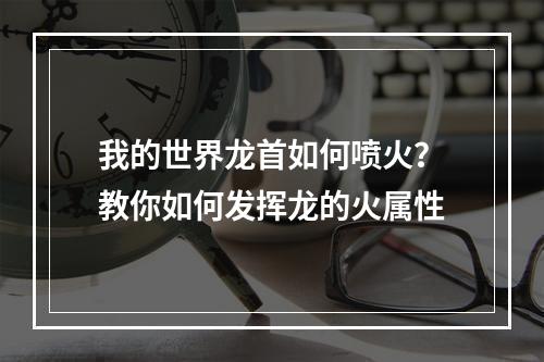 我的世界龙首如何喷火？教你如何发挥龙的火属性