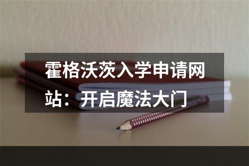 霍格沃茨入学申请网站：开启魔法大门