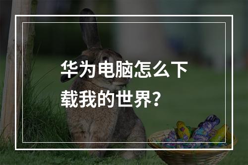 华为电脑怎么下载我的世界？