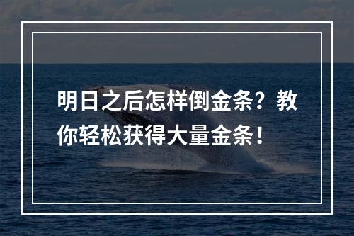 明日之后怎样倒金条？教你轻松获得大量金条！