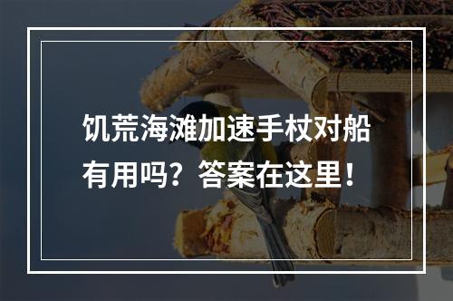 饥荒海滩加速手杖对船有用吗？答案在这里！