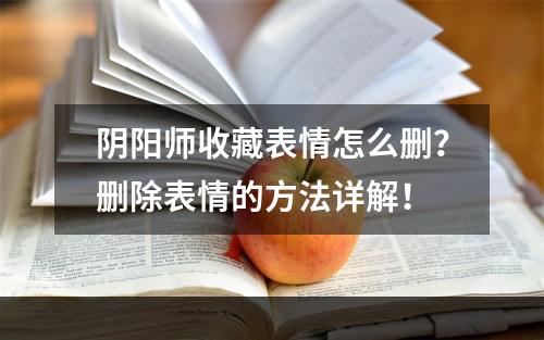 阴阳师收藏表情怎么删？删除表情的方法详解！