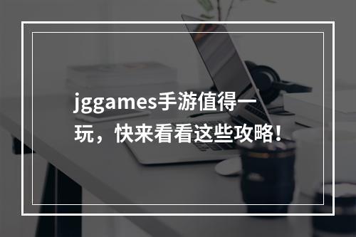 jggames手游值得一玩，快来看看这些攻略！