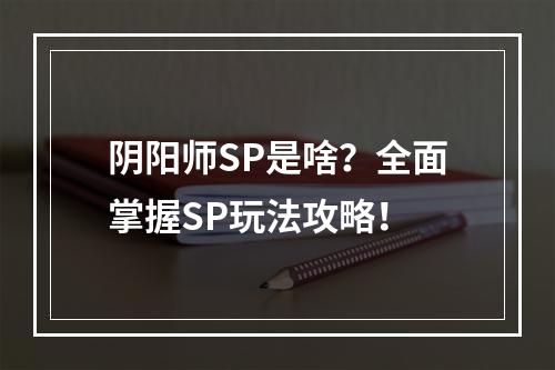 阴阳师SP是啥？全面掌握SP玩法攻略！