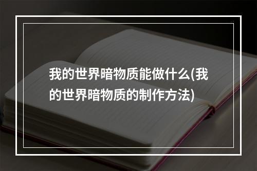 我的世界暗物质能做什么(我的世界暗物质的制作方法)