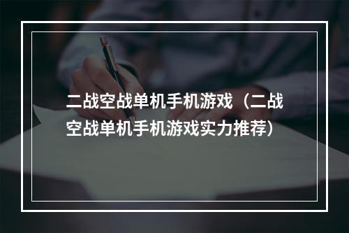 二战空战单机手机游戏（二战空战单机手机游戏实力推荐）