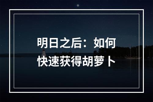 明日之后：如何快速获得胡萝卜