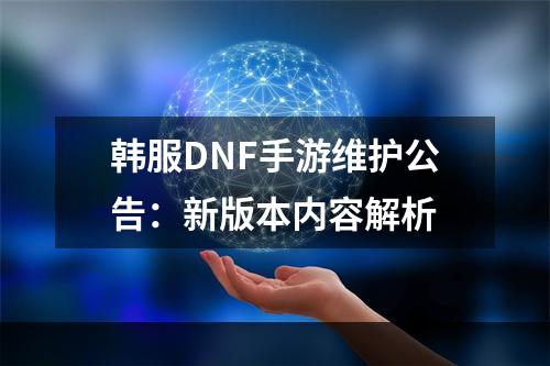 韩服DNF手游维护公告：新版本内容解析