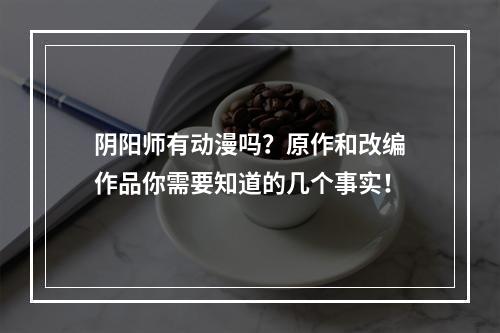 阴阳师有动漫吗？原作和改编作品你需要知道的几个事实！