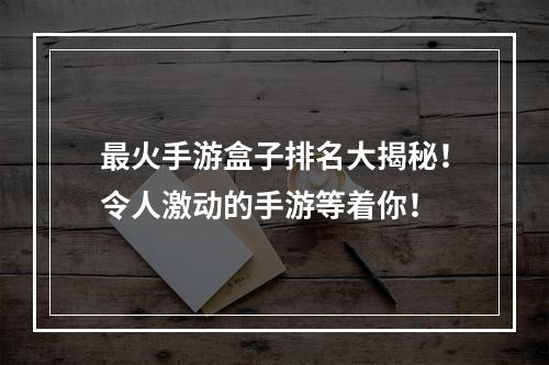 最火手游盒子排名大揭秘！令人激动的手游等着你！