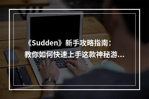 《Sudden》新手攻略指南：教你如何快速上手这款神秘游戏