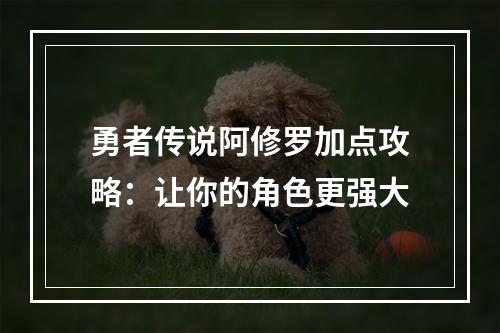 勇者传说阿修罗加点攻略：让你的角色更强大