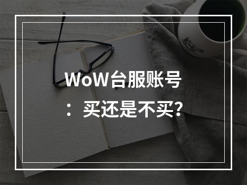 WoW台服账号：买还是不买？