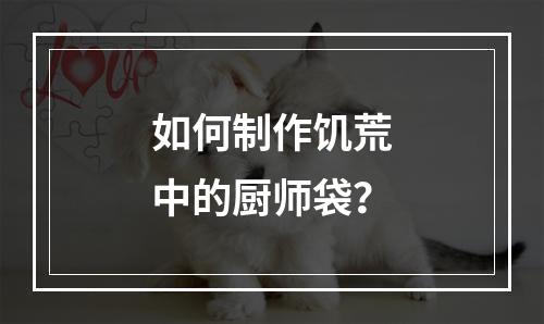 如何制作饥荒中的厨师袋？