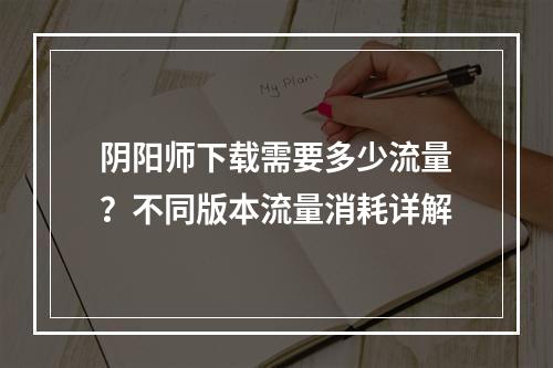 阴阳师下载需要多少流量？不同版本流量消耗详解