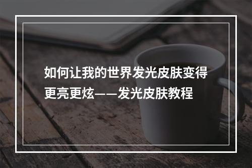 如何让我的世界发光皮肤变得更亮更炫——发光皮肤教程