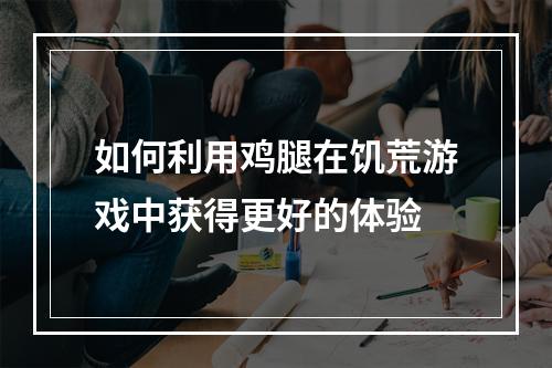 如何利用鸡腿在饥荒游戏中获得更好的体验