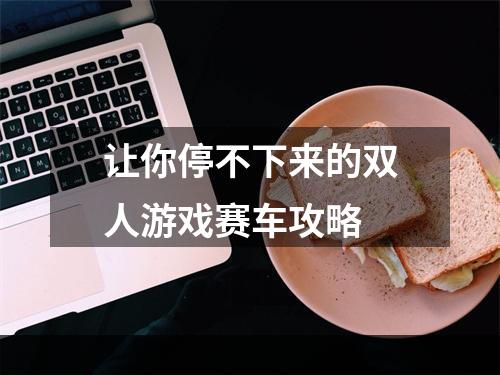 让你停不下来的双人游戏赛车攻略