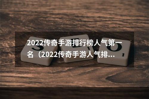 2022传奇手游排行榜人气第一名（2022传奇手游人气排行榜第一名详解）