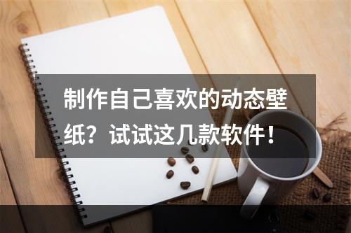 制作自己喜欢的动态壁纸？试试这几款软件！