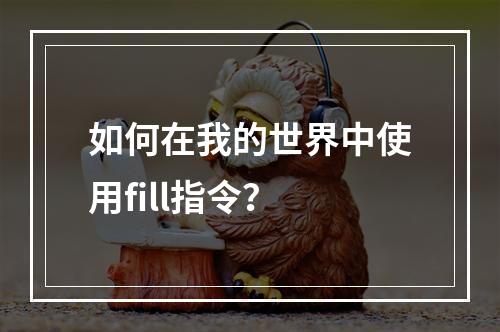 如何在我的世界中使用fill指令？