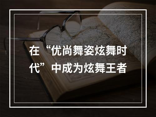 在“优尚舞姿炫舞时代”中成为炫舞王者