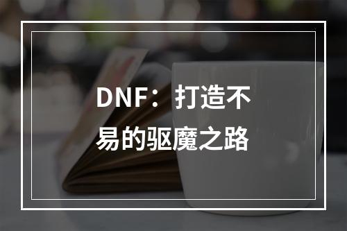 DNF：打造不易的驱魔之路