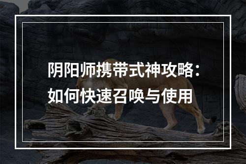 阴阳师携带式神攻略：如何快速召唤与使用