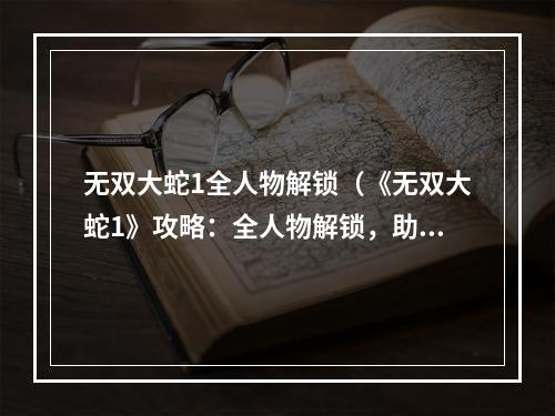 无双大蛇1全人物解锁（《无双大蛇1》攻略：全人物解锁，助力你成为游戏高手！）