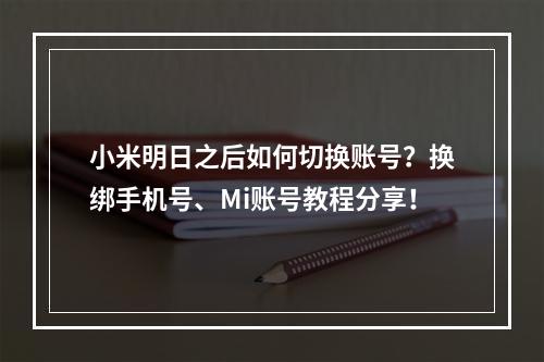 小米明日之后如何切换账号？换绑手机号、Mi账号教程分享！