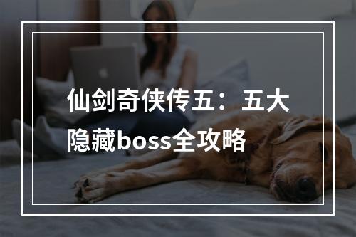 仙剑奇侠传五：五大隐藏boss全攻略