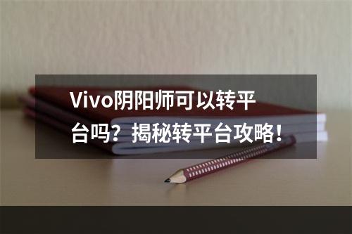 Vivo阴阳师可以转平台吗？揭秘转平台攻略！