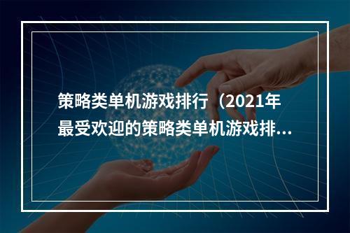 策略类单机游戏排行（2021年最受欢迎的策略类单机游戏排行榜）